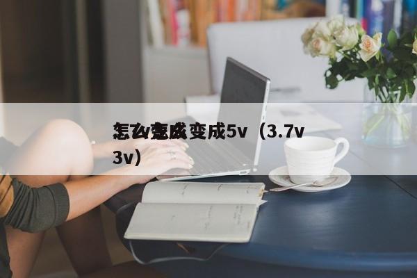 3.7v怎么变成5v（3.7v怎么变成3v）