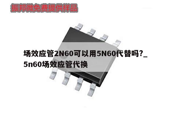场效应管2N60可以用5N60代替吗?_5n60场效应管代换
