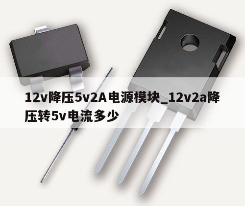 12v降压5v2A电源模块_12v2a降压转5v电流多少