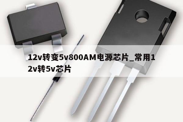 12v转变5v800AM电源芯片_常用12v转5v芯片