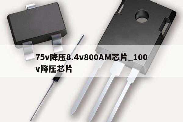 75v降压8.4v800AM芯片_100v降压芯片