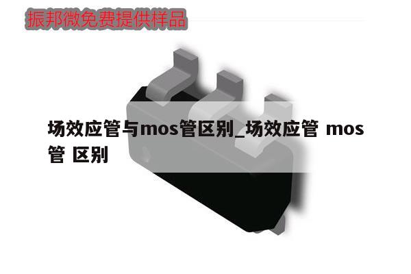 场效应管与mos管区别_场效应管 mos管 区别